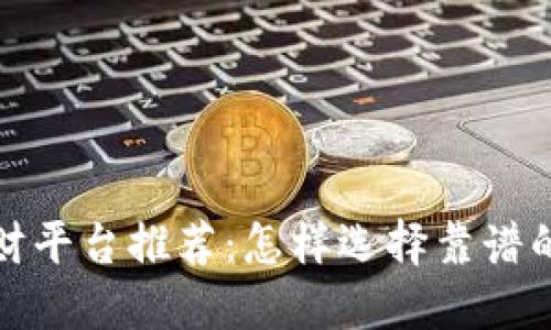 区块链理财平台推荐：怎样选择靠谱的投资渠道