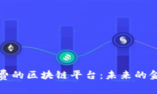 探索无手续费的区块链平台：未来的金融解决方案