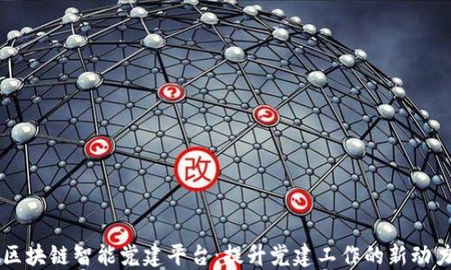 
区块链智能党建平台：提升党建工作的新动力