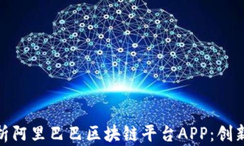 
全面解析阿里巴巴区块链平台APP：创新与机遇