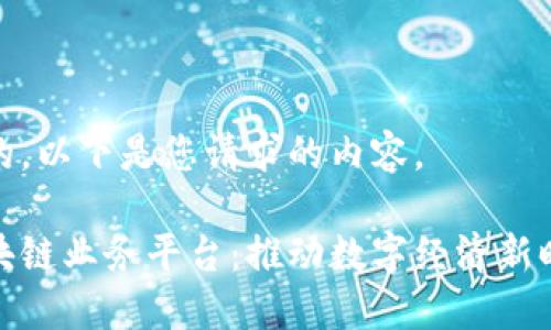 好的，以下是您请求的内容。

区块链业务平台：推动数字经济新时代