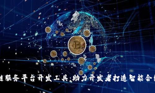 全面解析区块链服务平台开发工具：助力开发者打造智能合约与分布式应用