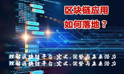 理解区块链平台：定义、优势与未来潜力
理解区块链平台：定义、优势与未来潜力