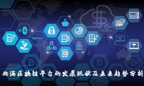 北海区块链平台的发展现状及未来趋势分析
