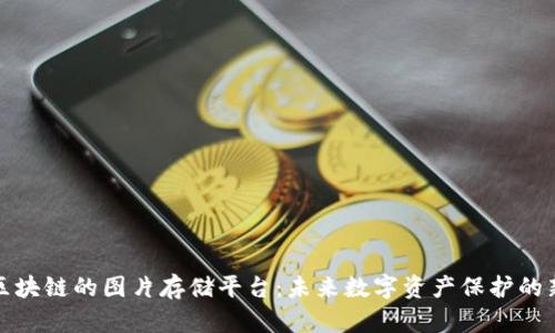 基于区块链的图片存储平台：未来数字资产保护的新选择