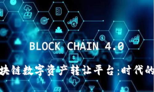 揭秘贵人区块链数字资产转让平台：时代的财富新机遇