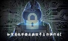 如何有效举报区块链平台诈骗行为？