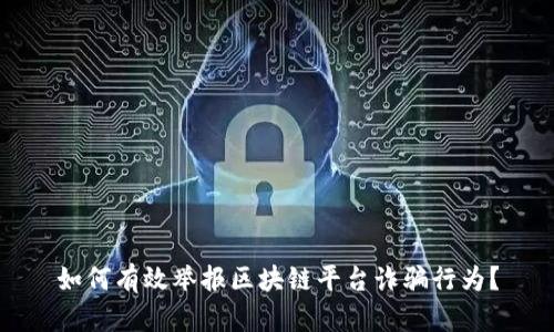 如何有效举报区块链平台诈骗行为？