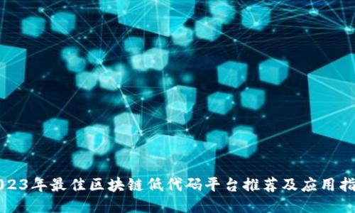 2023年最佳区块链低代码平台推荐及应用指南