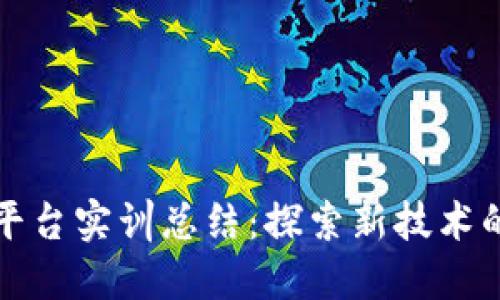 区块链平台实训总结：探索新技术的里程碑