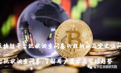 以下是一个关于区块链平台现状调查问卷的提纲以及定义该问卷的目的和内容。

### 区块链平台现状调查问卷：了解用户需求与市场趋势