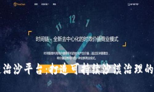 区块链治沙平台：打造可持续沙漠治理的新未来