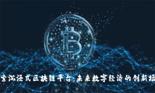 探索沉浸式区块链平台：未来数字经济的创新场景