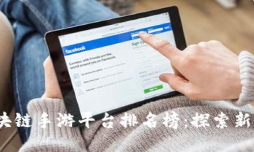2023年区块链手游平台排名榜：探索新兴游戏生态