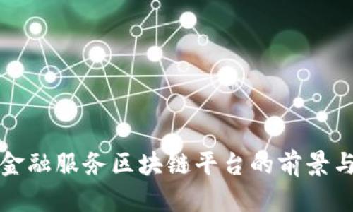 探索金融服务区块链平台的前景与应用