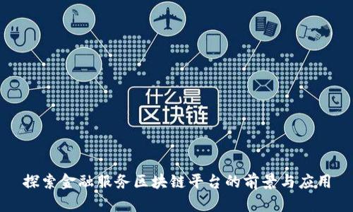 探索金融服务区块链平台的前景与应用