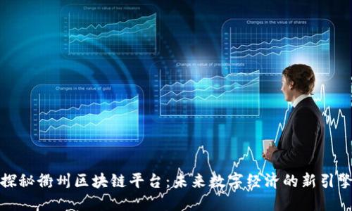探秘衢州区块链平台：未来数字经济的新引擎