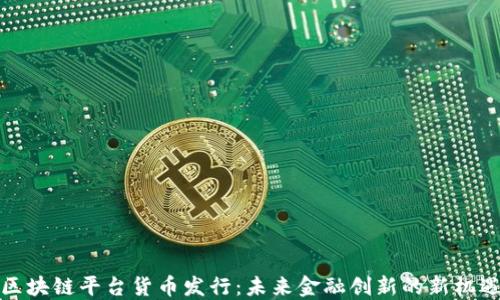 
区块链平台货币发行：未来金融创新的新机遇