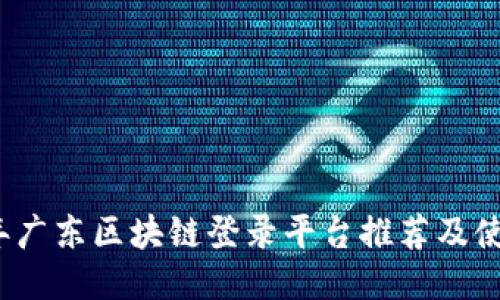 2023年广东区块链登录平台推荐及使用指南